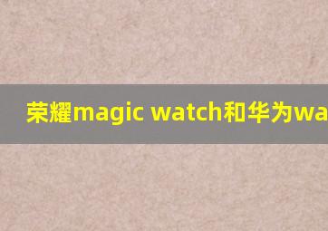 荣耀magic watch和华为watch gt